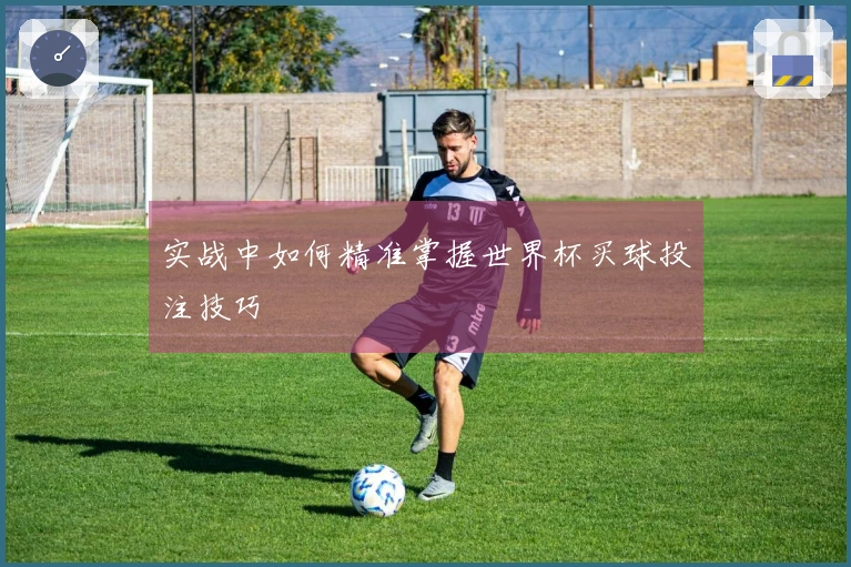 实战中如何精准掌握世界杯买球投注技巧
