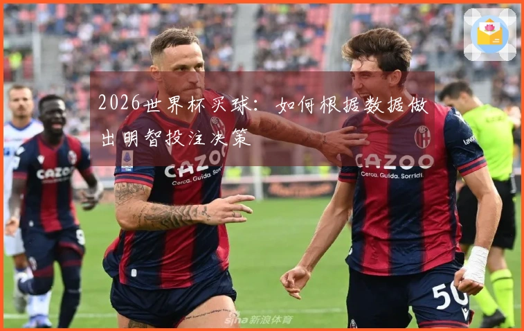 2026世界杯买球：如何根据数据做出明智投注决策