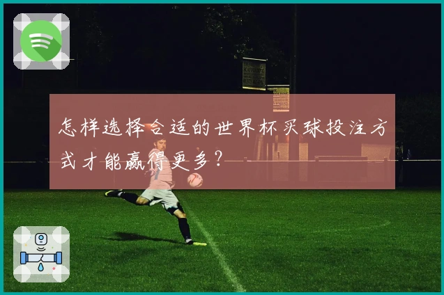 怎样选择合适的世界杯买球投注方式才能赢得更多？