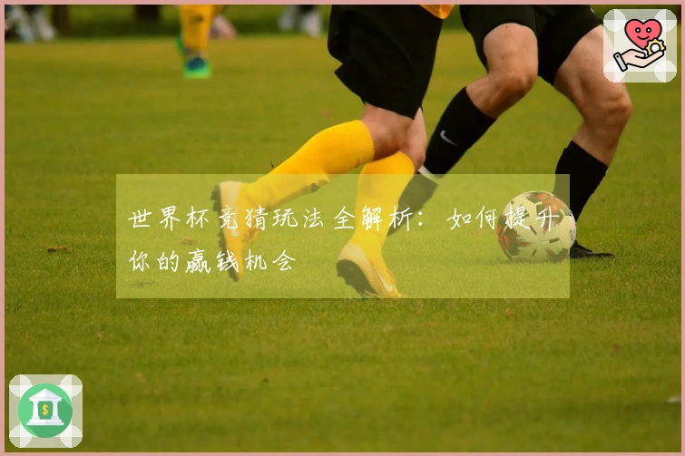 世界杯竞猜玩法全解析：如何提升你的赢钱机会