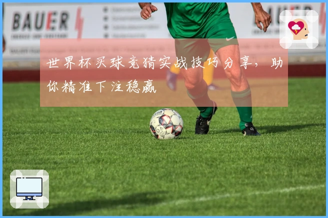 世界杯买球竞猜实战技巧分享，助你精准下注稳赢