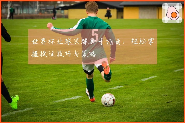 世界杯让球买球新手指南，轻松掌握投注技巧与策略