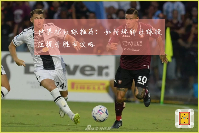 世界杯让球推荐：如何玩转让球投注提升胜率攻略