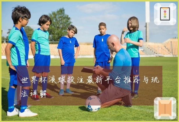 世界杯滚球投注最新平台推荐与玩法详解
