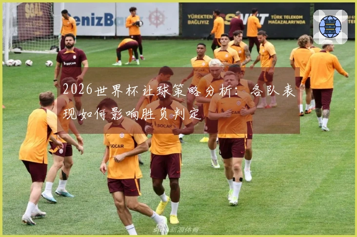 2026世界杯让球策略分析：各队表现如何影响胜负判定
